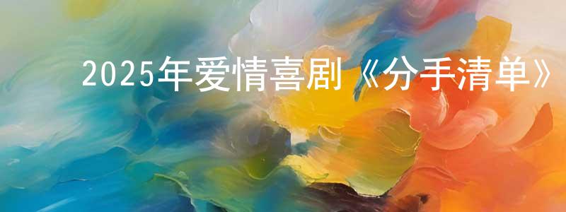 ﻿常凤的网络影视资源,﻿2025年爱情喜剧《分手清单》HD国语中字迅雷下载_电影天堂
